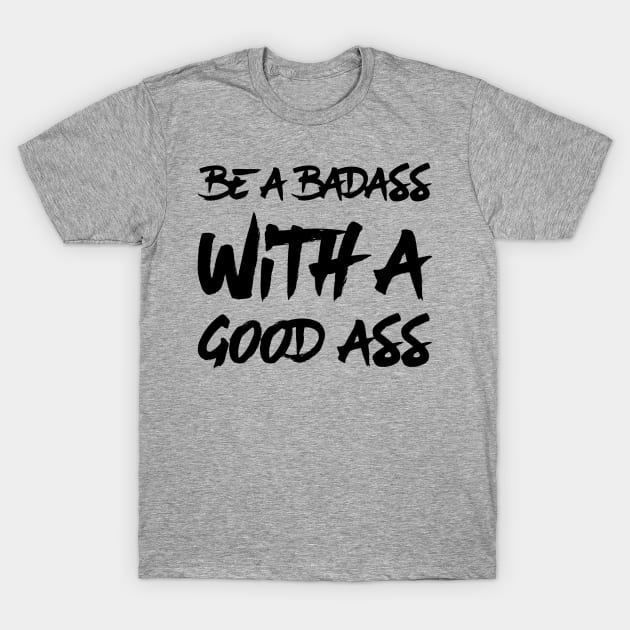 Be a Badass With A Good Ass T-Shirt by Gavinstees